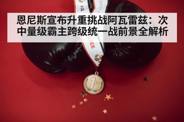 恩尼斯宣布升重挑战阿瓦雷兹：次中量级霸主跨级统一战前景全解析 - jiuyou game