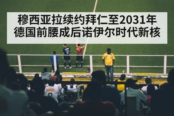 穆西亚拉续约拜仁至2031年 德国前腰成后诺伊尔时代新核 - jiuyou game