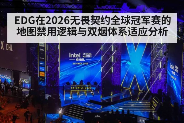 EDG在2026无畏契约全球冠军赛的地图禁用逻辑与双烟体系适应分析 - jiuyou game