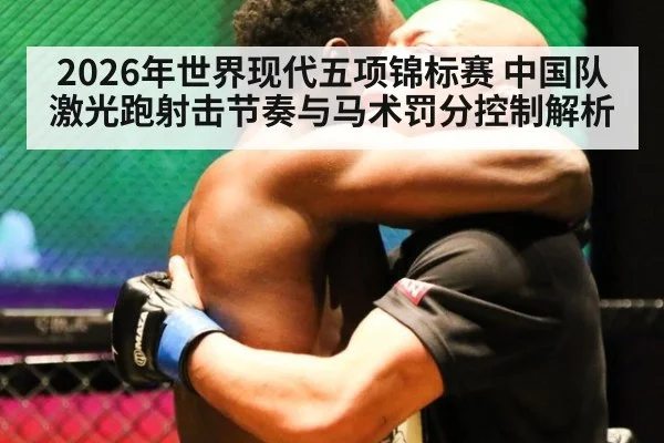2026年世界现代五项锦标赛 中国队激光跑射击节奏与马术罚分控制解析