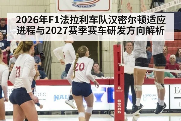 2026年F1法拉利车队汉密尔顿适应进程与2027赛季赛车研发方向解析