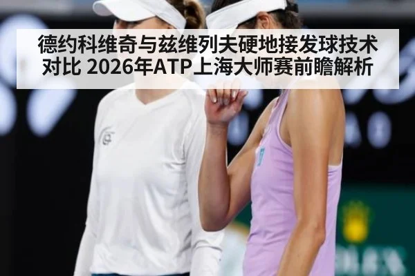 德约科维奇与兹维列夫硬地接发球技术对比 2026年ATP上海大师赛前瞻解析