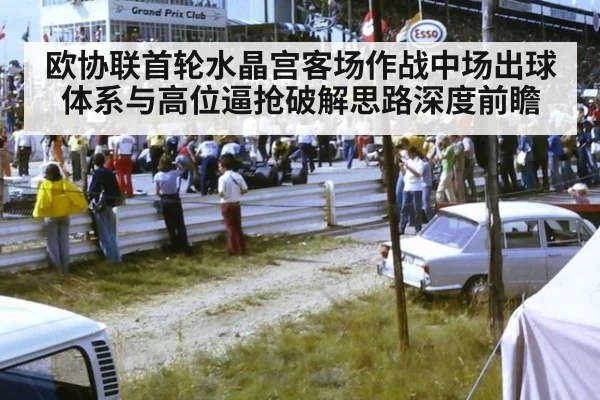 欧协联首轮水晶宫客场作战中场出球体系与高位逼抢破解思路深度前瞻