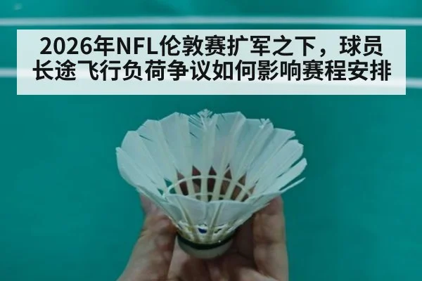 2026年NFL伦敦赛扩军之下，球员长途飞行负荷争议如何影响赛程安排