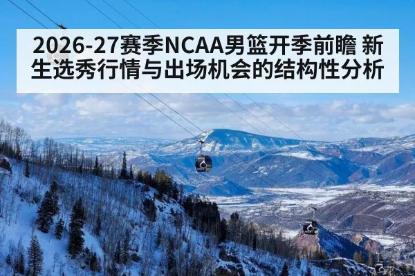 2026-27赛季NCAA男篮开季前瞻 新生选秀行情与出场机会的结构性分析