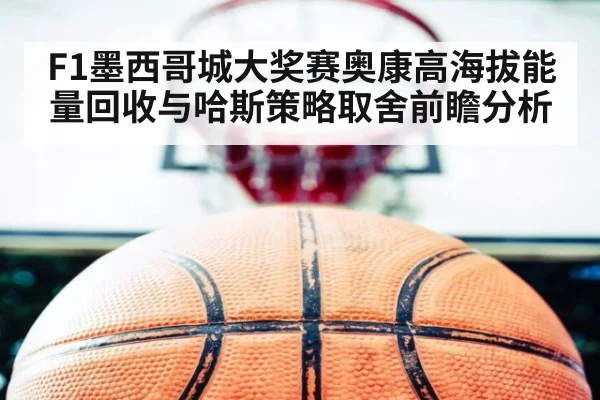 F1墨西哥城大奖赛奥康高海拔能量回收与哈斯策略取舍前瞻分析